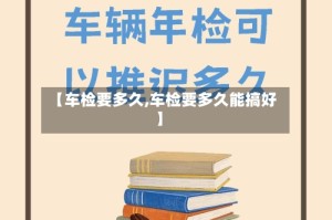 【车检要多久,车检要多久能搞好】