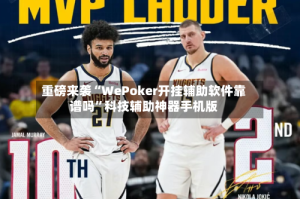 重磅来袭“WePoker开挂辅助软件靠谱吗”科技辅助神器手机版