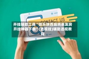 开挂辅助工具“微乐陕西麻将亲友房开挂神器下载”(透视挂)辅助透视教程