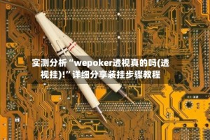 实测分析“wepoker透视真的吗(透视挂)!”详细分享装挂步骤教程