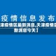【天津疫情区最新消息,天津疫情区最新消息今天】