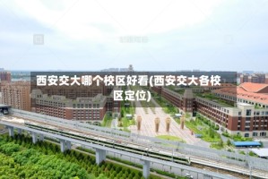 西安交大哪个校区好看(西安交大各校区定位)