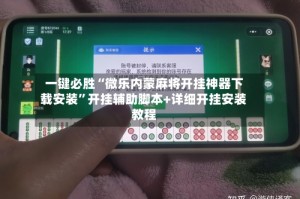 一键必胜“微乐内蒙麻将开挂神器下载安装”开挂辅助脚本+详细开挂安装教程