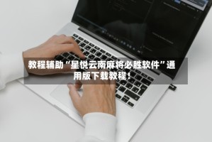 教程辅助“星悦云南麻将必胜软件”通用版下载教程！