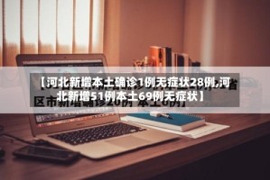 【河北新增本土确诊1例无症状28例,河北新增51例本土69例无症状】