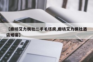 【廊坊艾力枫社二手毛坯房,廊坊艾力枫社酒店婚宴】