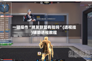 一键操作“牌友联盟有挂吗”(透视挂)辅助透视教程