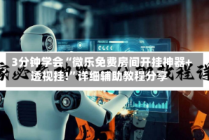 3分钟学会“微乐免费房间开挂神器+透视挂!”详细辅助教程分享