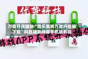 万能开挂辅助“微乐麻将万能开挂器下载”科技辅助神器手机版教程
