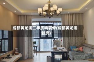 成都黄龙溪二手房精装修(成都黄龙溪新房)