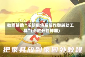 教程辅助“乐胡麻将系统作弊辅助工具”(必胜开挂神器)