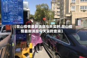 【昆山疫情最新消息今天实时,昆山疫情最新消息今天实时查询】