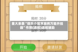 重大来袭“微乐小程序麻将万能开挂器”作弊(透视)透视辅助