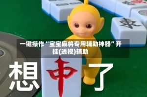 一键操作“宝宝麻将专用辅助神器”开挂(透视)辅助