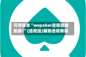 可用版本“wepoker透视挂辅助器?”(透视挂)辅助透视教程