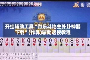 开挂辅助工具“微乐斗地主外卦神器下载”(作弊)辅助透视教程