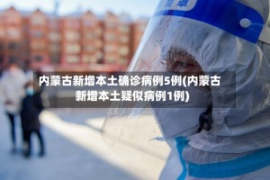 内蒙古新增本土确诊病例5例(内蒙古新增本土疑似病例1例)