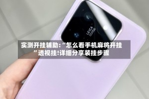 实测开挂辅助:“怎么看手机麻将开挂”透视挂!详细分享装挂步骤