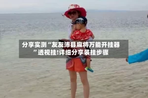 分享实测“友友沛县麻将万能开挂器”透视挂!详细分享装挂步骤