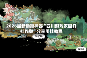 2026最新助赢神器“四川游戏家园开挂作弊”分享用挂教程
