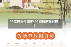 51放假安排出炉(51假期放假安排)