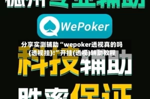 分享实测辅助“wepoker透视真的吗(透视挂)!”开挂(透视)辅助教程