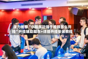 强力推荐“小程序边锋干瞪眼怎么开挂”开挂辅助脚本+详细开挂安装教程