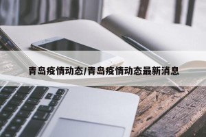 青岛疫情动态/青岛疫情动态最新消息