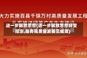 进一步解放思想(进一步解放思想转变观念,服务高质量发展见成效)