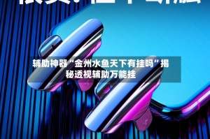 辅助神器“金州水鱼天下有挂吗”揭秘透视辅助万能挂