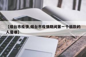 【烟台市疫情,烟台市疫情期间第一个捐款的人是谁】