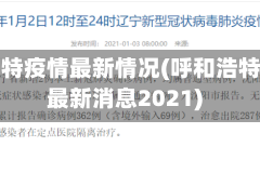 呼和浩特疫情最新情况(呼和浩特疫情最新消息2021)