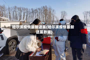 哈尔滨疫情最新进展(哈尔滨疫情最新进展数据)
