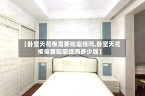 【卧室天花板需要贴墙纸吗,卧室天花板需要贴墙纸吗多少钱】