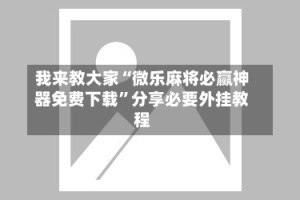 我来教大家“微乐麻将必赢神器免费下载”分享必要外挂教程