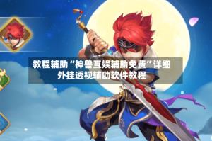 教程辅助“神兽互娱辅助免费”详细外挂透视辅助软件教程