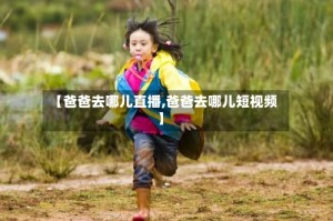 【爸爸去哪儿直播,爸爸去哪儿短视频】