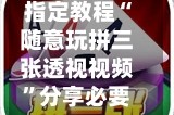 指定教程“随意玩拼三张透视视频”分享必要外挂教程