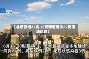 【北京新增27例,北京新增确诊27例活动轨迹】