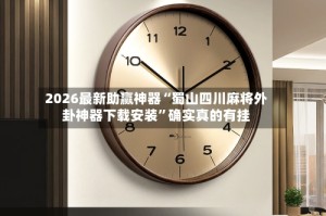 2026最新助赢神器“蜀山四川麻将外卦神器下载安装”确实真的有挂