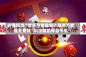 必备科技“微乐河南麻将小程序万能挂免费版”科技辅助神器手机