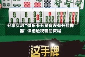 分享实测“微乐卡五星有没有开挂神器”详细透视辅助教程
