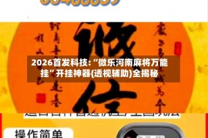 2026首发科技:“微乐河南麻将万能挂”开挂神器{透视辅助}全揭秘