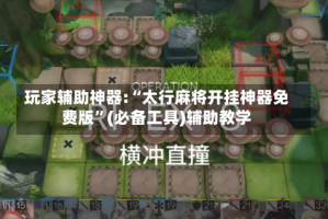 玩家辅助神器:“太行麻将开挂神器免费版”(必备工具)辅助教学