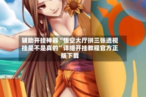 辅助开挂神器“悟空大厅拼三张透视挂是不是真的”详细开挂教程官方正版下载
