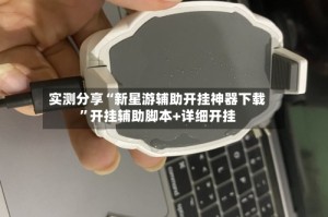实测分享“新星游辅助开挂神器下载”开挂辅助脚本+详细开挂