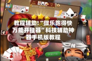 教程辅助!“微乐跑得快万能开挂器”科技辅助神器手机版教程