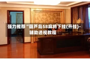 强力推荐“葫芦岛58麻将下挂(开挂)-辅助透视教程