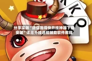 分享实测“微信跑得快开挂神器下载安装”详细外挂透视辅助软件教程