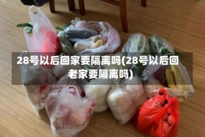 28号以后回家要隔离吗(28号以后回老家要隔离吗)